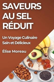 Saveurs Au Sel Réduit: Un Voyage Culinaire Sain Et Délicieux (French Edition)