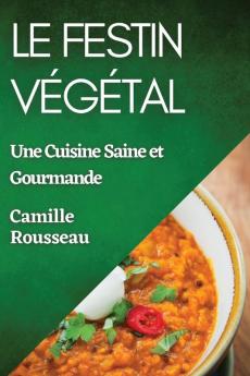 Le Festin Végétal: Une Cuisine Saine Et Gourmande (French Edition)
