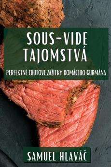 Sous-Vide Tajomstvá: Perfektné Chuťové Zázitky Domáceho Gurmána (Slovak Edition)