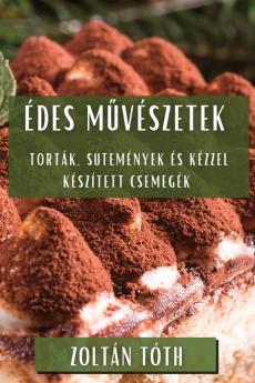 Édes Művészetek: Torták, Sütemények És Kézzel Készített Csemegék (Hungarian Edition)