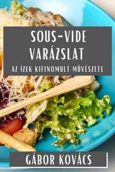 Sous-Vide Varázslat: Az Ízek Kifinomult Művészete (Hungarian Edition)