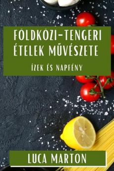 Földközi-Tengeri Ételek Művészete: Ízek És Napfény (Hungarian Edition)