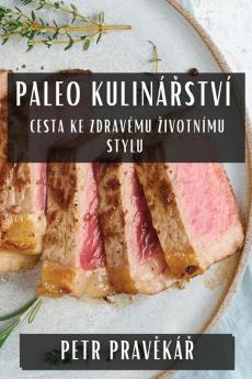 Paleo Kulinářství: Cesta Ke Zdravému Zivotnímu Stylu (Czech Edition)
