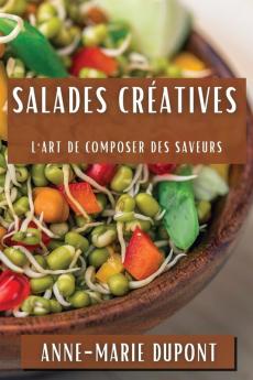 Salades Créatives: L'Art De Composer Des Saveurs (French Edition)