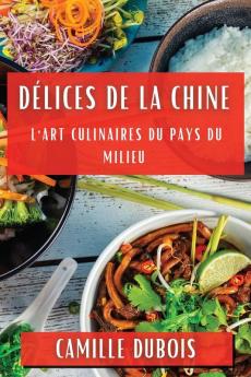 Délices De La Chine: L'Art Culinaires Du Pays Du Milieu (French Edition)