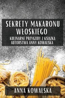 Sekrety Makaronu Wloskiego: Kulinarne Przygody Z Książką Autorstwa Anny Kowalska (Polish Edition)