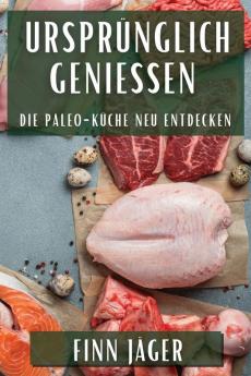 Ursprünglich Genießen: Die Paleo-Küche Neu Entdecken (German Edition)