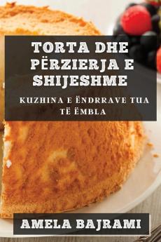 Torta Dhe Përzierja E Shijeshme: Kuzhina E Ëndrrave Tua Të Ëmbla (Albanian Edition)