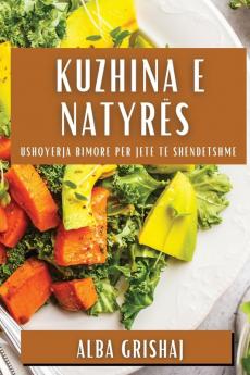 Kuzhina E Natyrës: Ushqyerja Bimore Për Jetë Të Shëndetshme (Albanian Edition)