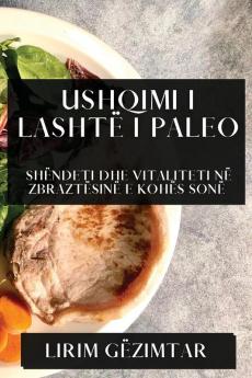 Ushqimi I Lashtë I Paleo: Shëndeti Dhe Vitaliteti Në Zbraztësinë E Kohës Sonë (Albanian Edition)