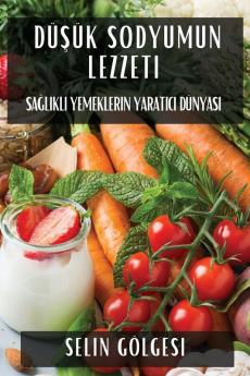Düşük Sodyumun Lezzeti: Sağlıklı Yemeklerin Yaratıcı Dünyası (Turkish Edition)