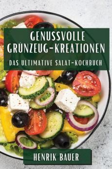 Genussvolle Grünzeug-Kreationen: Das Ultimative Salat-Kochbuch (German Edition)