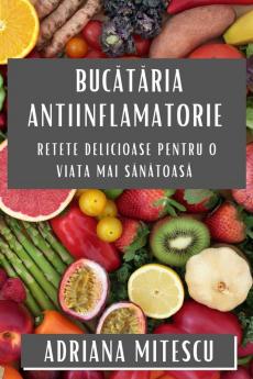 Bucătăria Antiinflamatorie: Retete Delicioase Pentru O Viata Mai Sănătoasă (Romanian Edition)