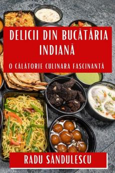Delicii Din Bucătăria Indiană: O Călătorie Culinara Fascinantă (Romanian Edition)