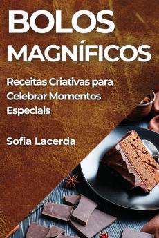 Bolos Magníficos: Receitas Criativas Para Celebrar Momentos Especiais (Portuguese Edition)