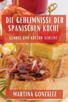 Die Geheimnisse Der Spanischen Küche: Genuss Und Kultur Vereint (German Edition)