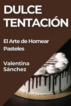 Dulce Tentación: El Arte De Hornear Pasteles (Spanish Edition)