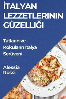 Italyan Lezzetlerinin Güzelliği: Tatların Ve Kokuların Italya Serüveni (Turkish Edition)