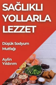 Sağlıklı Yollarla Lezzet: Düşük Sodyum Mutfağı (Turkish Edition)
