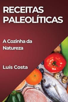 Receitas Paleolíticas: A Cozinha Da Natureza (Portuguese Edition)