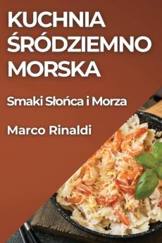 Kuchnia Śródziemnomorska: Smaki Slońca I Morza (Polish Edition)