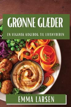 Grønne Glæder: En Vegansk Kogebog Til Livsnyderen (Danish Edition)