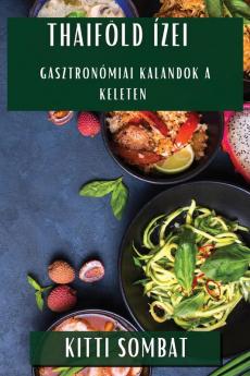Thaiföld Ízei: Gasztronómiai Kalandok A Keleten (Hungarian Edition)