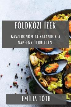 Földközi Ízek: Gasztronómiai Kalandok A Napfény Területén (Hungarian Edition)