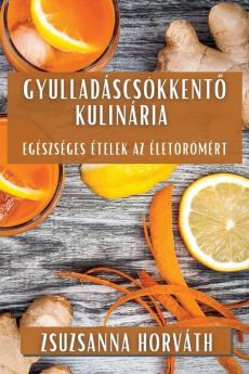Gyulladáscsökkentő Kulinária: Egészséges Ételek Az Életörömért (Hungarian Edition)