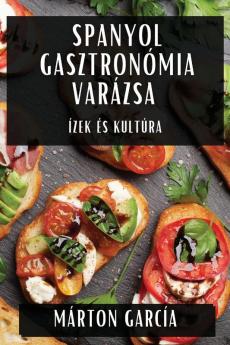 Spanyol Gasztronómia Varázsa: Ízek És Kultúra (Hungarian Edition)