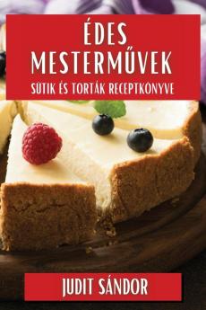 Édes Mesterművek: Sütik És Torták Receptkönyve (Hungarian Edition)