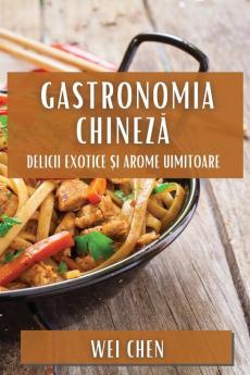 Gastronomia Chineză: Delicii Exotice Și Arome Uimitoare (Romanian Edition)