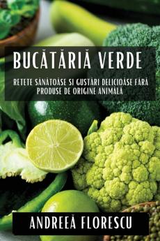 Bucătăria Verde: Rețete Sănătoase Și Gustări Delicioase Fără Produse De Origine Animală (Romanian Edition)