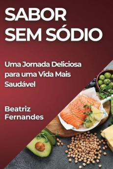 Sabor Sem Sódio: Uma Jornada Deliciosa Para Uma Vida Mais Saudável (Portuguese Edition)
