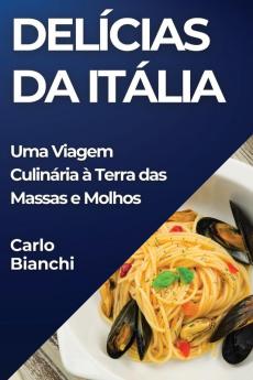 Delícias Da Itália: Uma Viagem Culinária À Terra Das Massas E Molhos (Portuguese Edition)