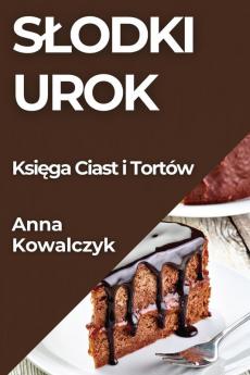 Slodki Urok: Księga Ciast I Tortów (Polish Edition)