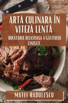 Artă Culinara În Viteză Lentă: Bucătăria Delicioasă A Gătitului Liniștit (Romanian Edition)