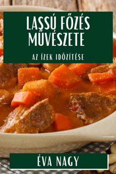Lassú Főzés Művészete: Az Ízek Időzítése (Hungarian Edition)