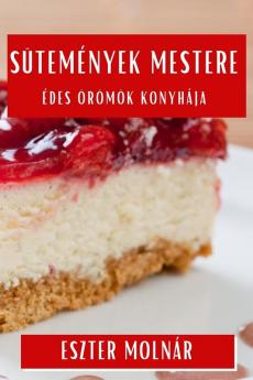 Sütemények Mestere: Édes Örömök Konyhája (Hungarian Edition)