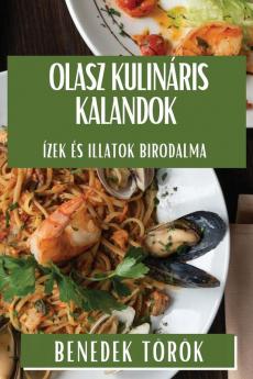 Olasz Kulináris Kalandok: Ízek És Illatok Birodalma (Hungarian Edition)