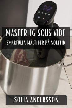Mästerlig Sous Vide: Smakfulla Måltider På Nolltid (Swedish Edition)