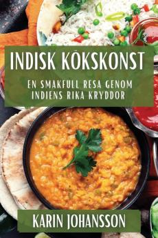 Indisk Kökskonst: En Smakfull Resa Genom Indiens Rika Kryddor (Swedish Edition)