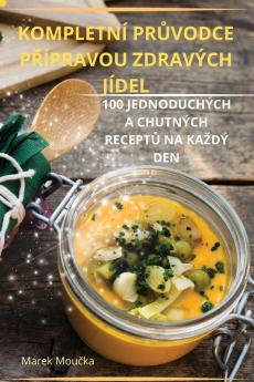 Kompletní Průvodce Přípravou Zdravých Jídel (Czech Edition)