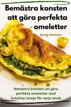 Bemästra Konsten Att Göra Perfekta Omeletter (Swedish Edition)