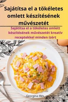 Sajátítsa El A Tökéletes Omlett Készítésének Művészetét (Hungarian Edition)