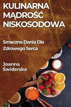 Kulinarna Mądrośc Niskosodowa: Smaczne Dania Dla Zdrowego Serca (Polish Edition)