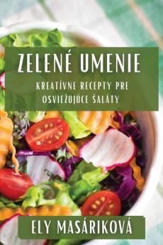 Zelené Umenie: Kreatívne Recepty Pre Osviezujúce Saláty (Slovak Edition)