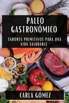 Paleo Gastronómico: Sabores Primitivos Para Una Vida Saludable (Spanish Edition)