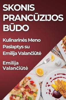 Skonis Prancūzijos Būdo: Kulinarines Meno Paslaptys Su Emilija Valančiūte (Lithuanian Edition)