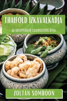 Thaiföld Ízkavalkádja: Az Ízexpedíció Csodálatos Útja (Hungarian Edition)